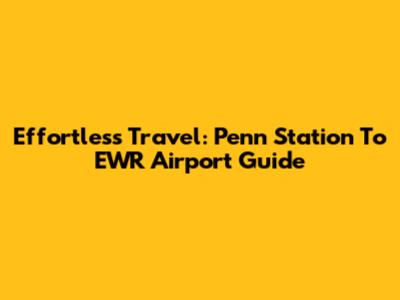Effortless Travel: Penn Station To EWR Airport Guide