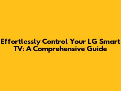 Effortlessly Control Your LG Smart TV: A Comprehensive Guide