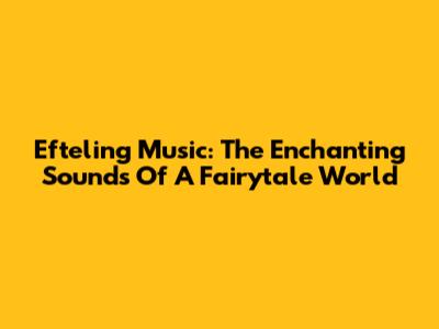 Efteling Music: The Enchanting Sounds Of A Fairytale World