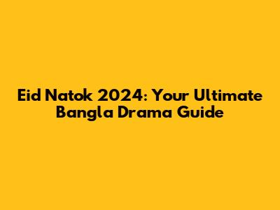 Eid Natok 2024: Your Ultimate Bangla Drama Guide