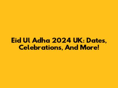 Eid Ul Adha 2024 UK: Dates, Celebrations, And More!