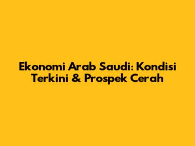 Ekonomi Arab Saudi: Kondisi Terkini & Prospek Cerah