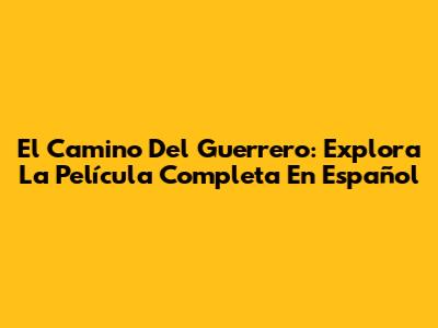 El Camino Del Guerrero: Explora La Película Completa En Español