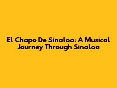 El Chapo De Sinaloa: A Musical Journey Through Sinaloa