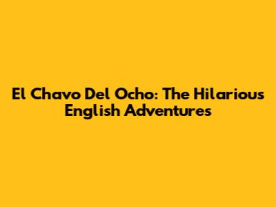 El Chavo Del Ocho: The Hilarious English Adventures