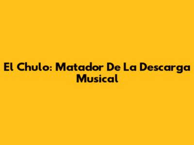 El Chulo: Matador De La Descarga Musical