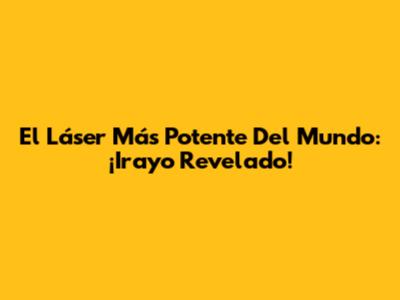 El Láser Más Potente Del Mundo: ¡Irayo Revelado!