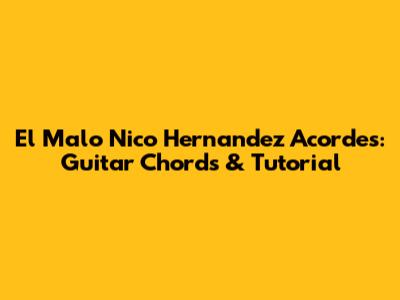 El Malo Nico Hernandez Acordes: Guitar Chords & Tutorial