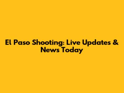 El Paso Shooting: Live Updates & News Today