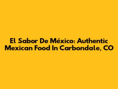 El Sabor De México: Authentic Mexican Food In Carbondale, CO