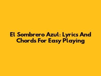 El Sombrero Azul: Lyrics And Chords For Easy Playing