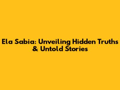 Ela Sabia: Unveiling Hidden Truths & Untold Stories