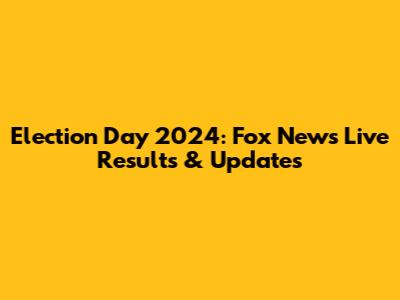 Election Day 2024: Fox News Live Results & Updates