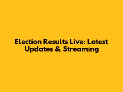 Election Results Live: Latest Updates & Streaming
