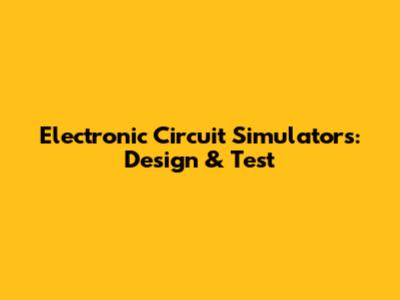Electronic Circuit Simulators: Design & Test