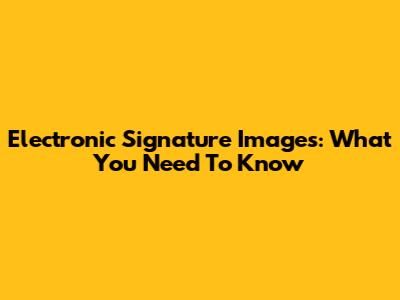 Electronic Signature Images: What You Need To Know
