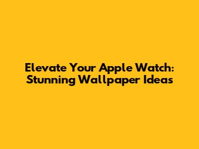 Elevate Your Apple Watch: Stunning Wallpaper Ideas