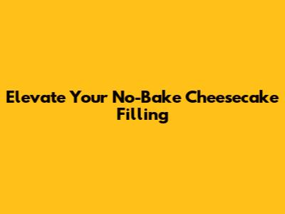 Elevate Your No-Bake Cheesecake Filling