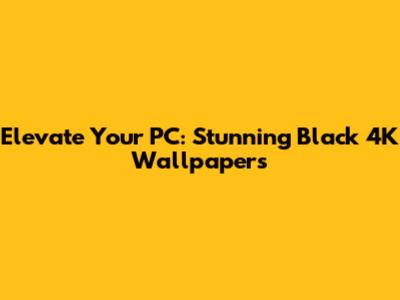 Elevate Your PC: Stunning Black 4K Wallpapers