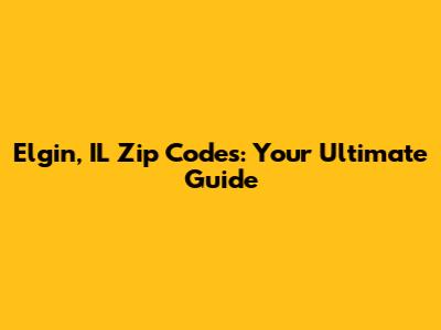 Elgin, IL Zip Codes: Your Ultimate Guide