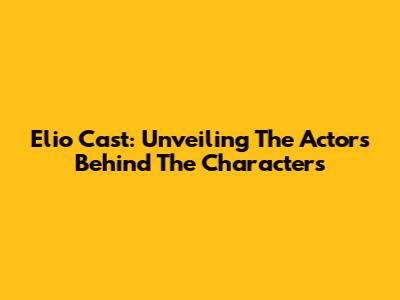 Elio Cast: Unveiling The Actors Behind The Characters