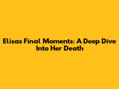 Elisa's Final Moments: A Deep Dive Into Her Death