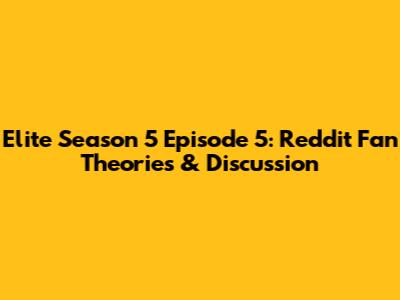 Elite Season 5 Episode 5: Reddit Fan Theories & Discussion