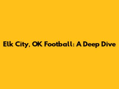 Elk City, OK Football: A Deep Dive