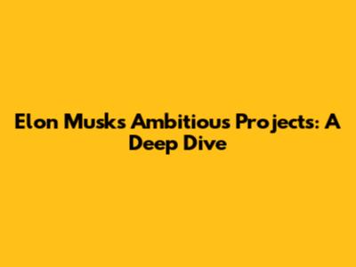 Elon Musk's Ambitious Projects: A Deep Dive