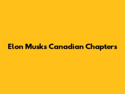 Elon Musk's Canadian Chapters