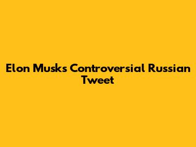 Elon Musk's Controversial Russian Tweet