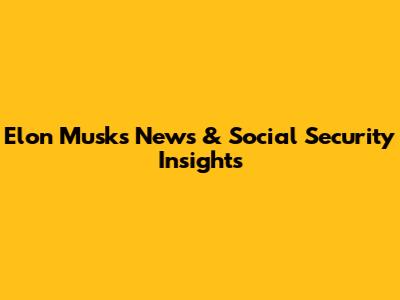 Elon Musk's News & Social Security Insights