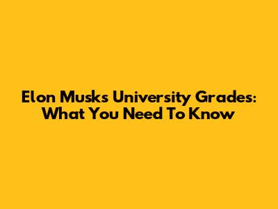 Elon Musk's University Grades: What You Need To Know