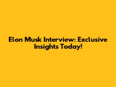 Elon Musk Interview: Exclusive Insights Today!