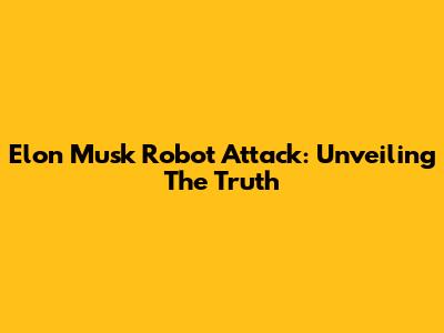 Elon Musk Robot Attack: Unveiling The Truth
