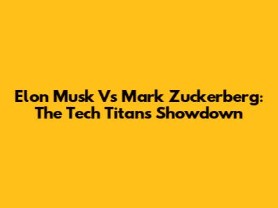 Elon Musk Vs Mark Zuckerberg: The Tech Titans' Showdown