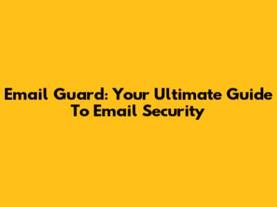 Email Guard: Your Ultimate Guide To Email Security