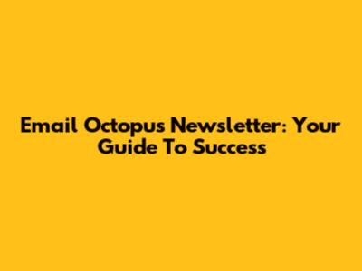Email Octopus Newsletter: Your Guide To Success