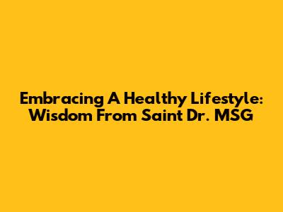 Embracing A Healthy Lifestyle: Wisdom From Saint Dr. MSG