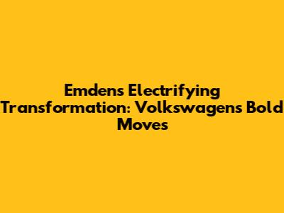 Emden's Electrifying Transformation: Volkswagen's Bold Moves