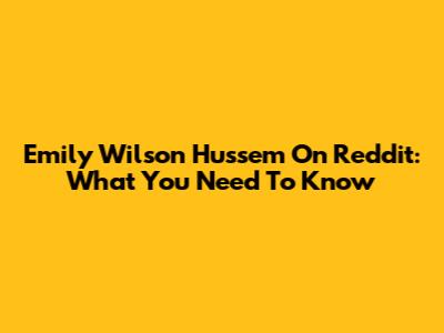 Emily Wilson Hussem On Reddit: What You Need To Know