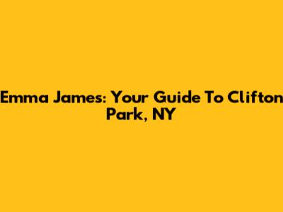 Emma James: Your Guide To Clifton Park, NY