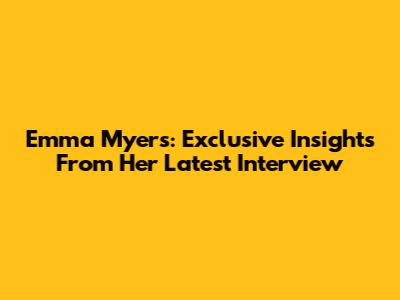 Emma Myers: Exclusive Insights From Her Latest Interview