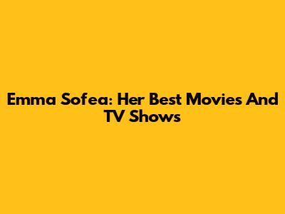 Emma Sofea: Her Best Movies And TV Shows
