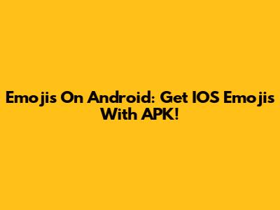 Emojis On Android: Get IOS Emojis With APK!