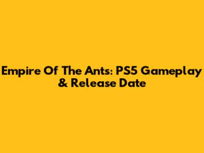 Empire Of The Ants: PS5 Gameplay & Release Date