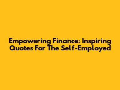Empowering Finance: Inspiring Quotes For The Self-Employed