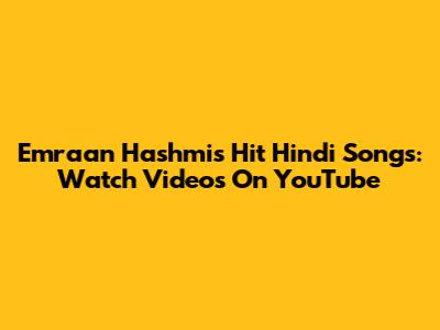 Emraan Hashmi's Hit Hindi Songs: Watch Videos On YouTube