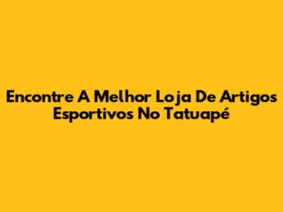 Encontre A Melhor Loja De Artigos Esportivos No Tatuapé
