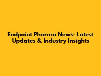 Endpoint Pharma News: Latest Updates & Industry Insights